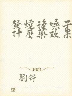 发烧后嗓子疼吃什么药效果最好