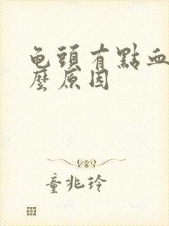 龟头有点血是什么原因