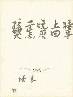 孩子晚上睡觉老哭怎么回事