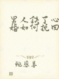 男人铁了心要离婚如何挽回