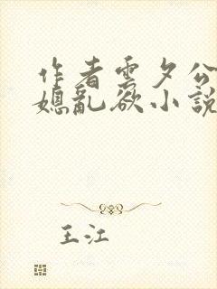 作者云夕公媳儿媳乱欲小说