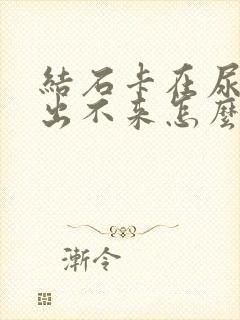 结石卡在尿道口出不来怎么办