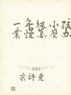 一年级小孩做作业慢怎么办