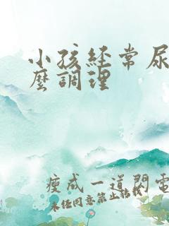 小孩经常尿床怎么调理