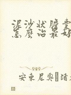 泥沙状胆囊结石怎么治最好