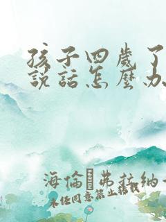 孩子四岁了不会说话怎么办