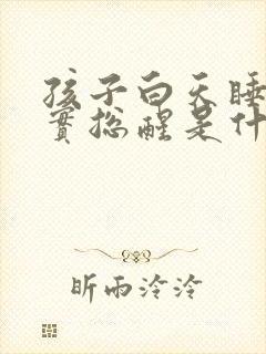 孩子白天睡不踏实总醒是什么原因