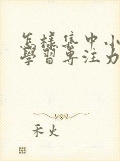 怎样集中小孩的学习专注力