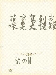 萌宝驾到我的妈咪是大佬短剧高清完整版