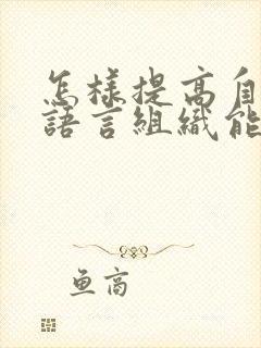 怎样提高自己的语言组织能力