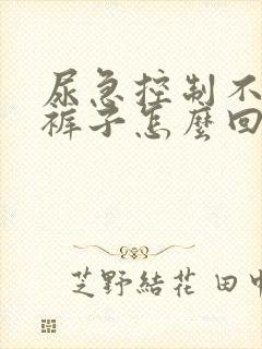 尿急控制不住尿裤子怎么回事