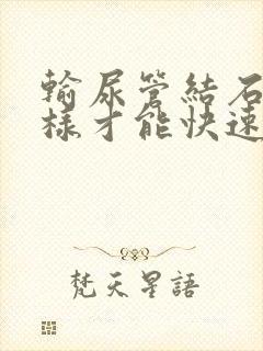 输尿管结石怎么样才能快速下来