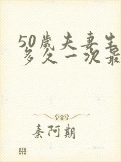 50岁夫妻生活多久一次最佳呢