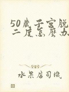 50岁子宫脱垂二度怎么办