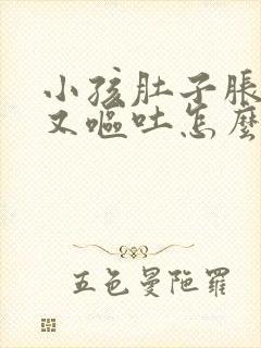 小孩肚子胀气疼又呕吐怎么办