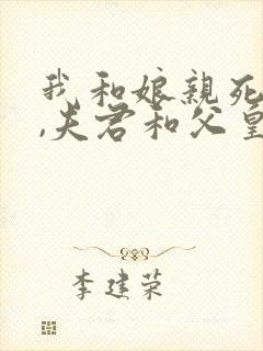 我和娘亲死遁后,夫君和父皇颠了