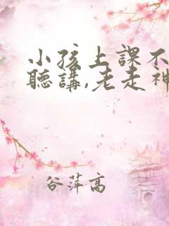 小孩上课不认真听讲,老走神