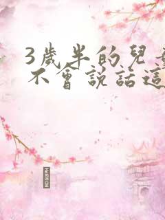 3岁半的儿童还不会说话这正常