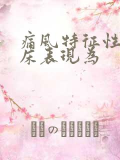 痛风特征性的临床表现为