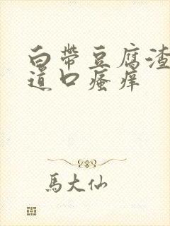 白带豆腐渣状阴道口瘙痒