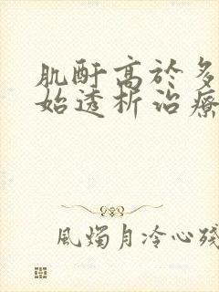 肌酐高于多少开始透析治疗