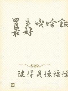 胃炎吃啥饭养胃最好