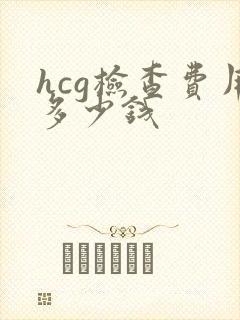 hcg检查费用多少钱
