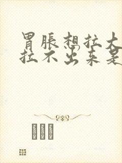 胃胀想拉大便又拉不出来是什么原因