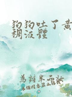 狗狗吐了黄黄粘稠液体