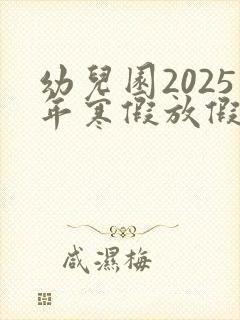 幼儿园2025年寒假放假时间