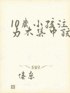 10岁小孩注意力不集中该如何办