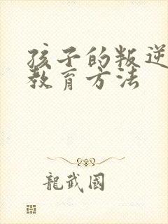 孩子的叛逆怎么教育方法