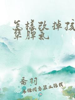 怎样改掉孩子的犟脾气