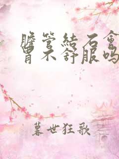 胆管结石会引起胃不舒服吗