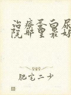 治疗蛋白尿的医院哪里最好