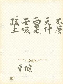 孩子白天不咳晚上咳是什么原因