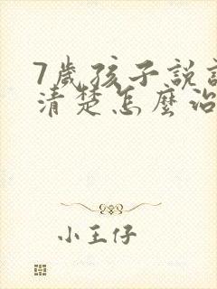 7岁孩子说话不清楚怎么治