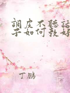 调皮不听话的孩子如何教好