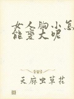 女人胸小怎么办能变大呢