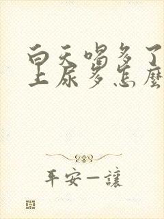 白天喝多了水晚上尿多怎么回事