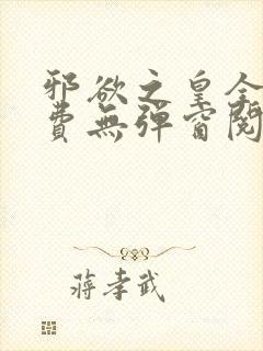 邪欲之皇全文免费无弹窗阅读