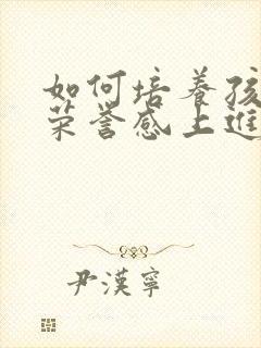 如何培养孩子的荣誉感上进心