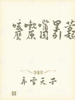 咳嗽嘴里苦是什么原因引起的