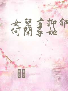 女儿有抑郁该如何开导她