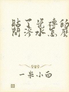 贴了瓷砖的卫生间渗水怎么办