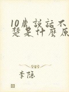 10岁说话不清楚是什么原因导致的