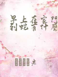 早上在家门口看到蛇有什么预兆