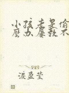 小孩老是偷钱怎么办屡教不改啊