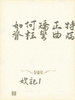 如何矫正特发性脊柱弯曲病好