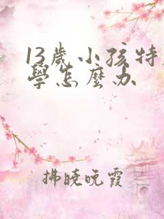 13岁小孩特厌学怎么办